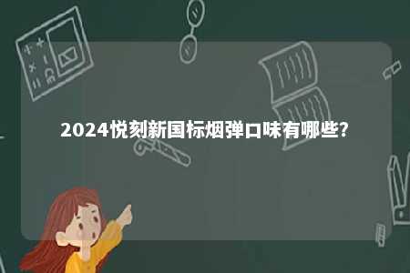 2024悦刻新国标烟弹口味有哪些
？ 